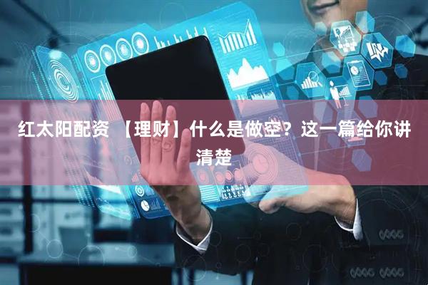 红太阳配资 【理财】什么是做空？这一篇给你讲清楚