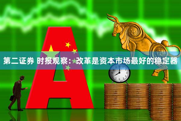 第二证券 时报观察：改革是资本市场最好的稳定器