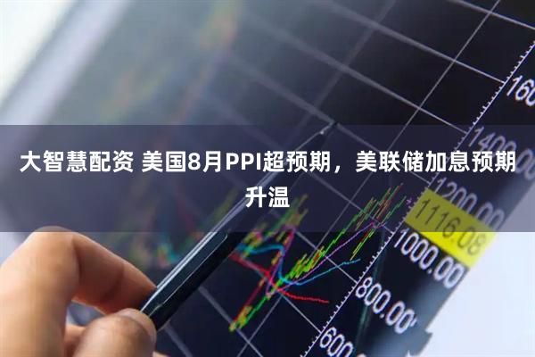 大智慧配资 美国8月PPI超预期，美联储加息预期升温